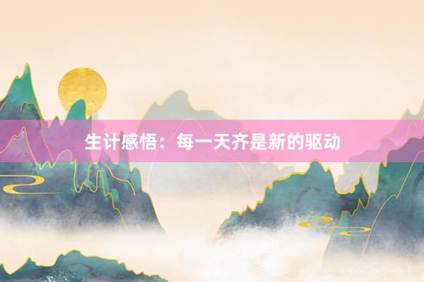 生计感悟：每一天齐是新的驱动