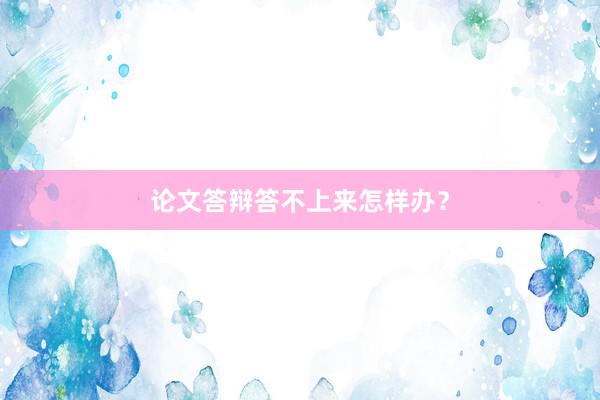 论文答辩答不上来怎样办?
