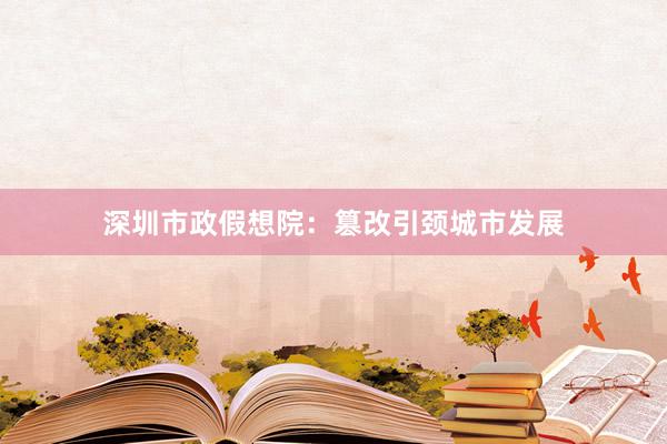 深圳市政假想院：篡改引颈城市发展