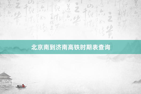 北京南到济南高铁时期表查询