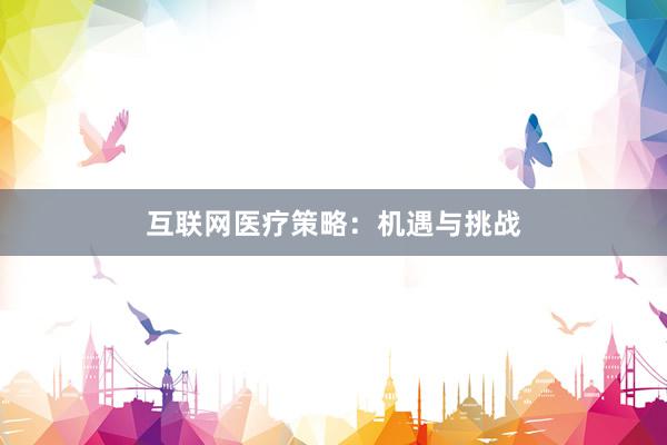 互联网医疗策略：机遇与挑战