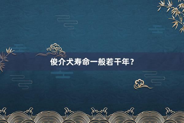 俊介犬寿命一般若干年？
