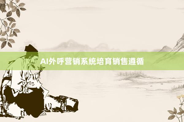 AI外呼营销系统培育销售遵循