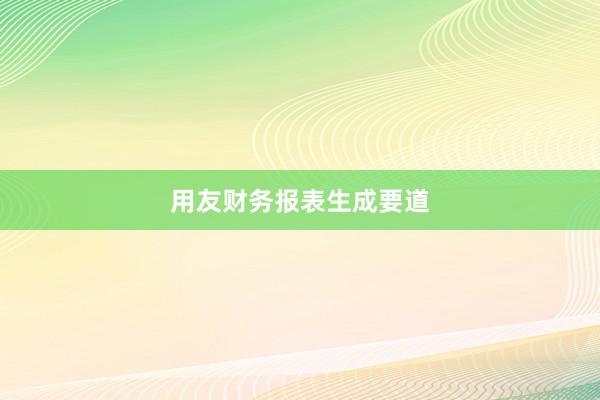 用友财务报表生成要道